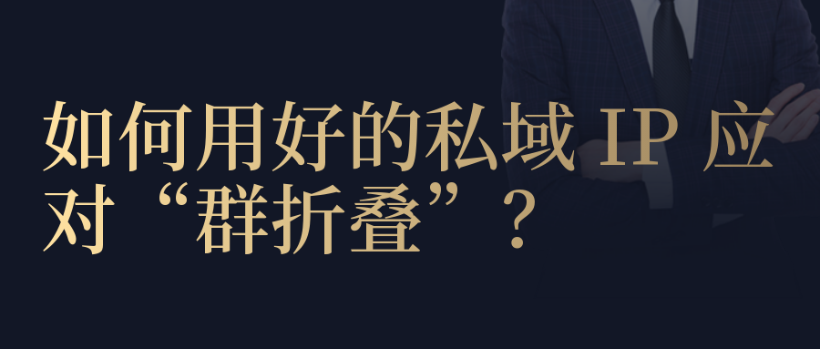 如何用好的私域 IP 應(yīng)對(duì)“群折疊”？拆完 3 個(gè)品牌私域后，我們得出了這些思考...