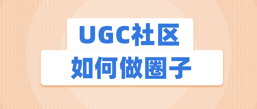如何构建UGC社区圈子？一个思考框架