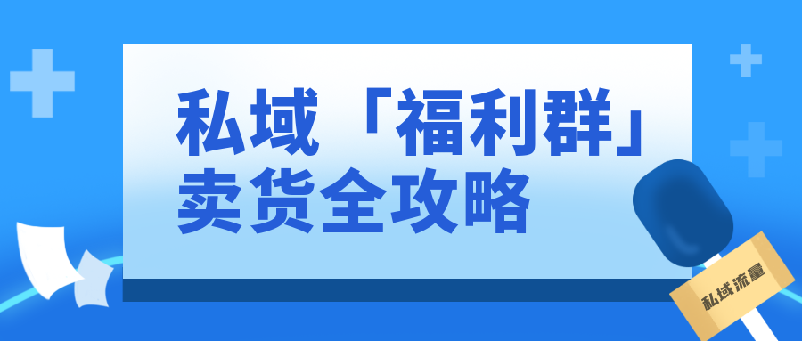 4500字方法論：私域「福利群」賣貨全攻略