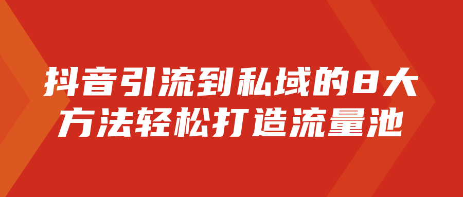 抖音引流到私域的8大方法，轻松打造流量池！