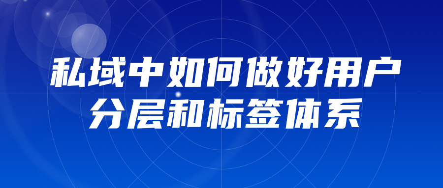 5000字方法論：私域中如何做好用戶分層、標簽體系