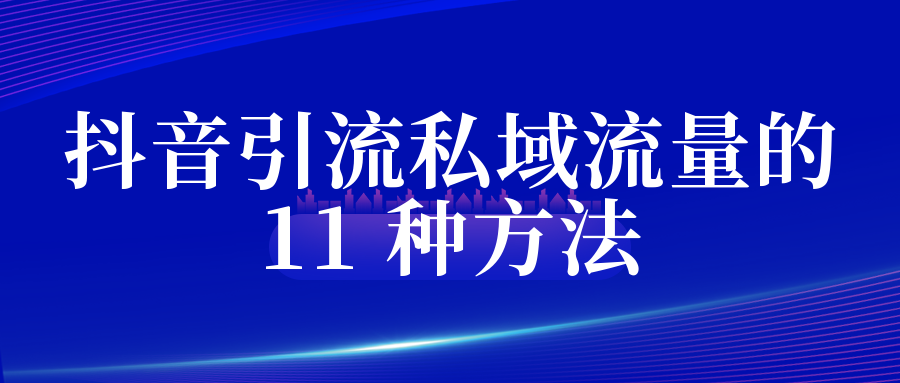 抖音如何引流私域流量的 11 種方法，最后兩條一定要看