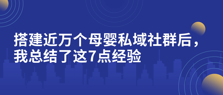 從0到1搭建近萬個(gè)母嬰私域社群后，我總結(jié)了這7點(diǎn)經(jīng)驗(yàn)