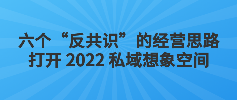 【梁将军】六个“反共识”的经营思路，打开 2022 私域想象空间