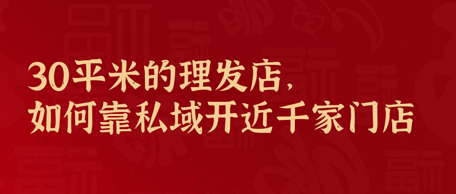 30平米的理發(fā)店，如何靠私域開到全國近千家門店？｜私域拆解