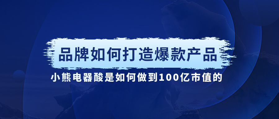 小熊電器酸奶機是如何做到100億市值的（品牌如何打造爆款產品）