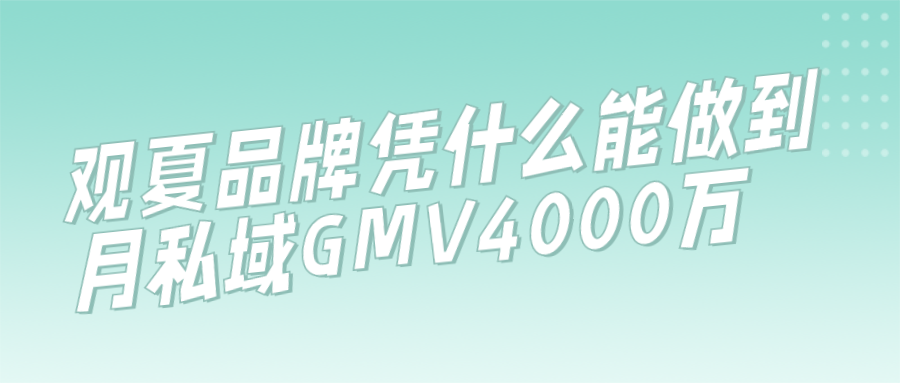 觀夏品牌憑什么能做到月私域GMV4000萬（觀夏利用完善的用戶標簽體系進行精細化運營）