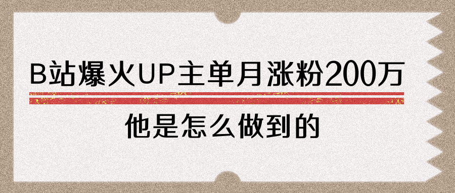 B站爆火UP主單月漲粉200萬，他是怎么做短視頻的？