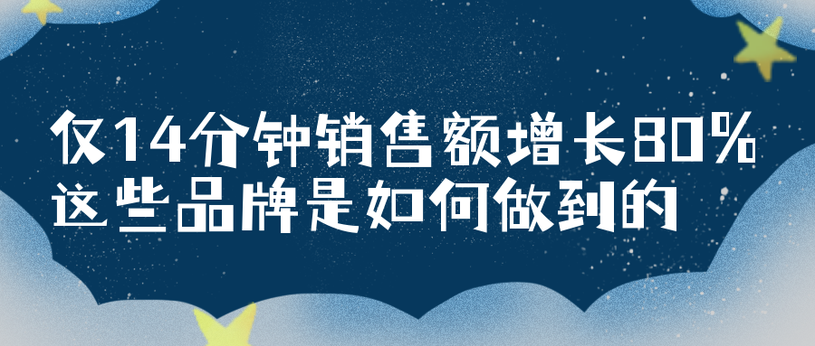 僅14分鐘，銷售額增長80%，這些品牌是如何做到的（多家品牌借助話題活動造勢，贏得市場）