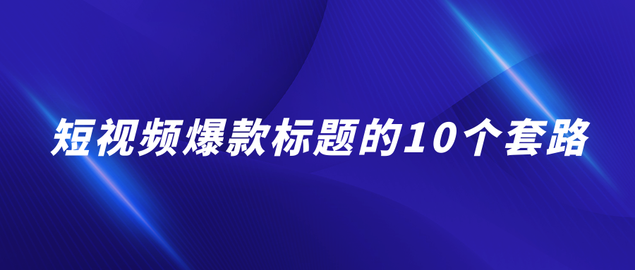 短視頻爆款標(biāo)題的10個(gè)套路（如何寫好短視頻的標(biāo)題）