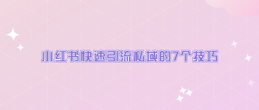 小红书快速引流私域的7个技巧（小红书运营如何安全引流）