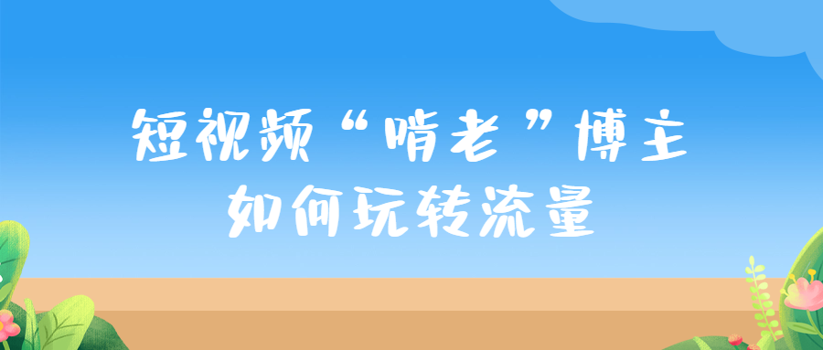 1個(gè)月抖音漲粉190萬(wàn)，“啃老”博主憑什么火遍全網(wǎng)（短視頻“啃老”博主如何玩轉(zhuǎn)流量，開拓新的內(nèi)容增量）