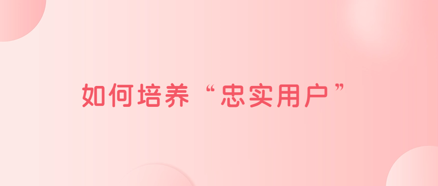 如何培養(yǎng)“忠實用戶”