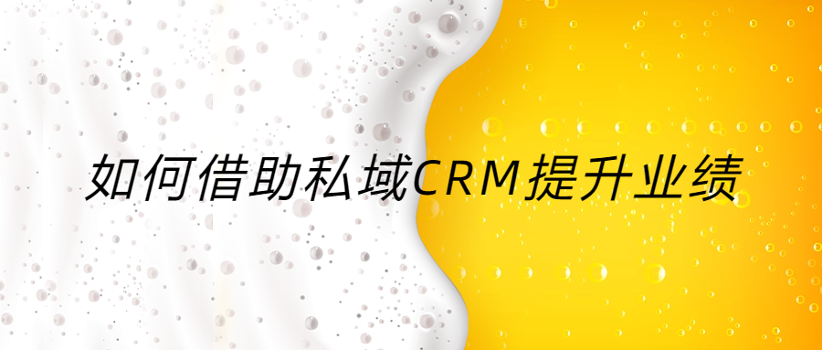 如何借助私域CRM，提升10倍業(yè)績(jī)（如何選擇私域運(yùn)營CRM工具提升賺錢效率）