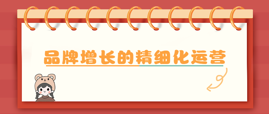 「量化式增長」時代，運(yùn)營的新方向在哪（品牌增長的精細(xì)化運(yùn)營如何做）