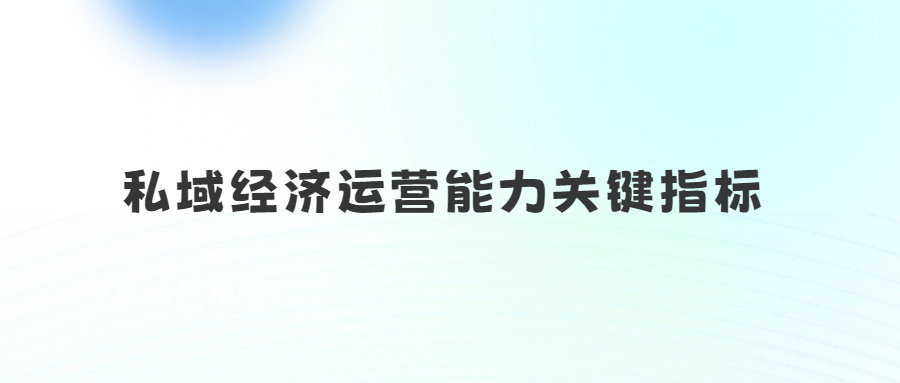 當你有了私域產權，還怕無法真正擁有“客戶”嗎？(私域經濟運營能力最關鍵的3個指標)