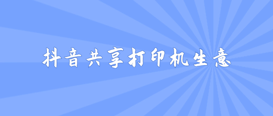 共享打印機會賺錢嗎？抖音生意經(jīng)（抖音共享打印機生意如何做）