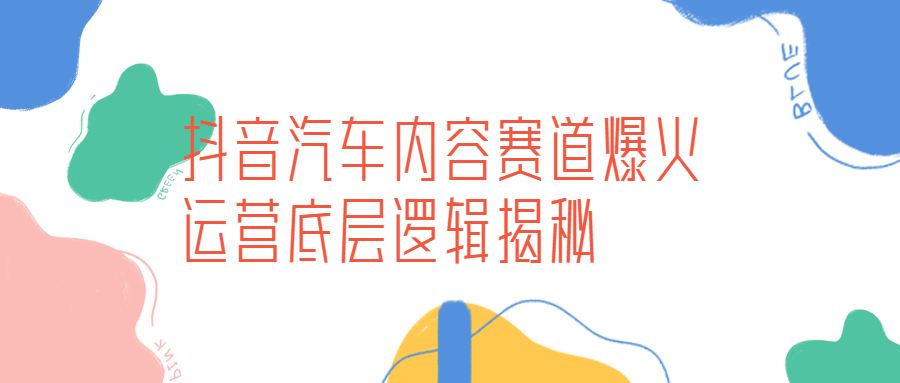 每天3.1億用戶圍觀、全年變現(xiàn)60億，抖音又一賽道爆火（抖音汽車內(nèi)容賽道爆火，背后運營底層邏輯揭秘）