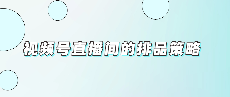 視頻號直播間的排品策略（不同流量類型直播間如何排品）